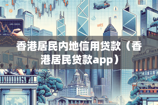 香港居民内地信用贷款（香港居民贷款app） 企业融资