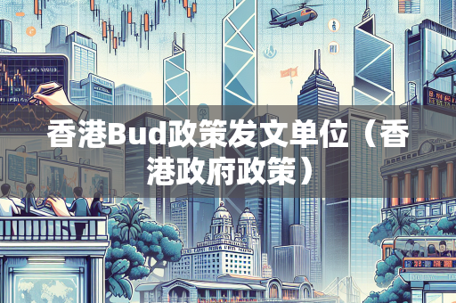 香港Bud政策发文单位（香港政府政策）