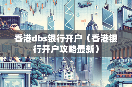 香港dbs银行开户（香港银行开户攻略最新）