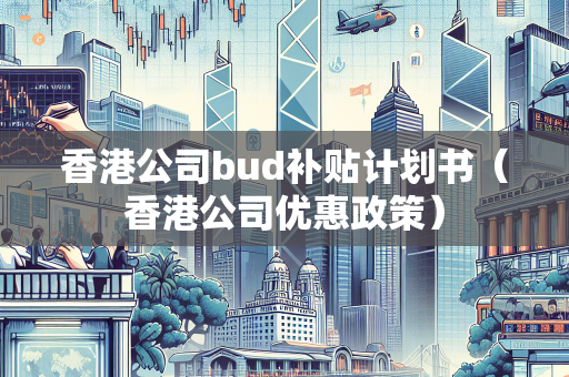 香港公司bud补贴计划书（香港公司优惠政策）