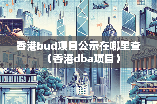香港bud项目公示在哪里查（香港dba项目）