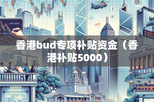 香港bud专项补贴资金（香港补贴5000）