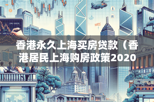 香港永久上海买房贷款（香港居民上海购房政策2020）