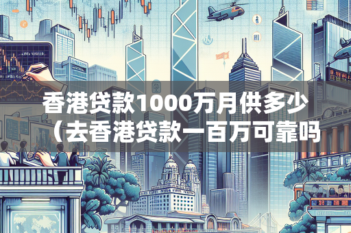 香港贷款1000万月供多少（去香港贷款一百万可靠吗）
