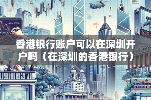 香港银行账户可以在深圳开户吗（在深圳的香港银行）