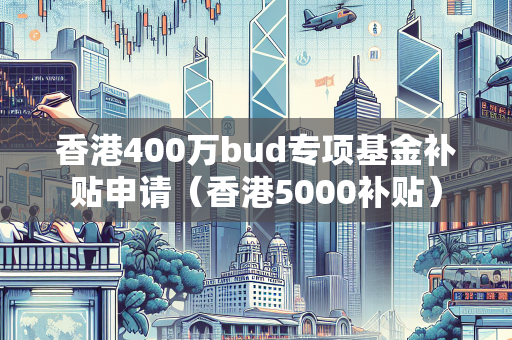 香港400万bud专项基金补贴申请（香港5000补贴）