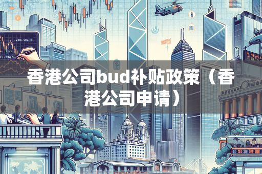 香港公司bud补贴政策（香港公司申请） BUD补贴