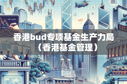 香港bud专项基金生产力局（香港基金管理） BUD补贴