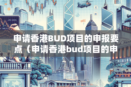 申请香港BUD项目的申报要点（申请香港bud项目的申报要点有哪些） BUD补贴