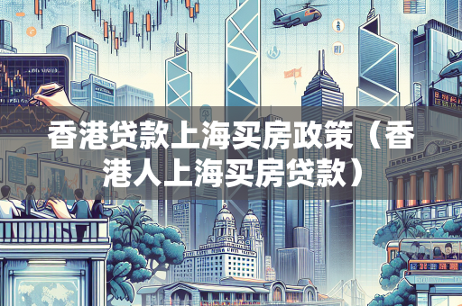 香港贷款上海买房政策（香港人上海买房贷款）