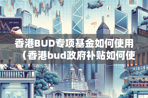 香港BUD专项基金如何使用（香港bud政府补贴如何使用）