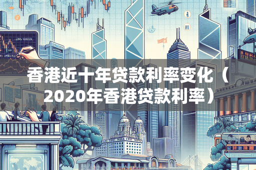 香港近十年贷款利率变化（2020年香港贷款利率）