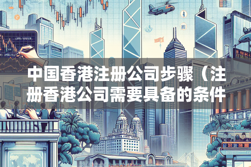 中国香港注册公司步骤（注册香港公司需要具备的条件）