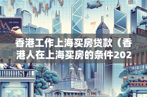 香港工作上海买房贷款（香港人在上海买房的条件2020）