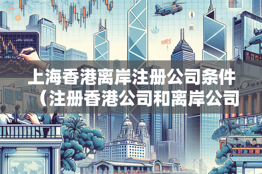 上海香港离岸注册公司条件（注册香港公司和离岸公司有什么区别）