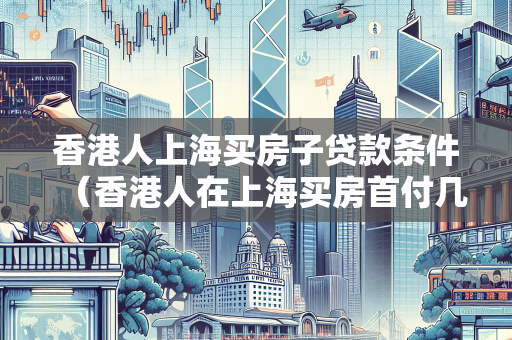 香港人上海买房子贷款条件（香港人在上海买房首付几成） 企业融资