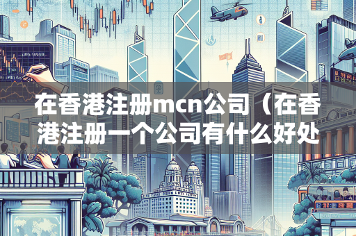 在香港注册mcn公司（在香港注册一个公司有什么好处）