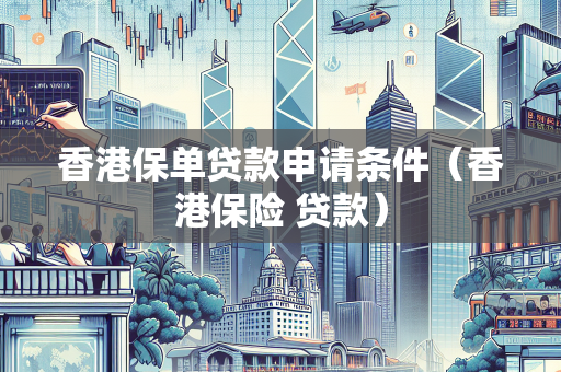 香港保单贷款申请条件（香港保险 贷款） 企业融资