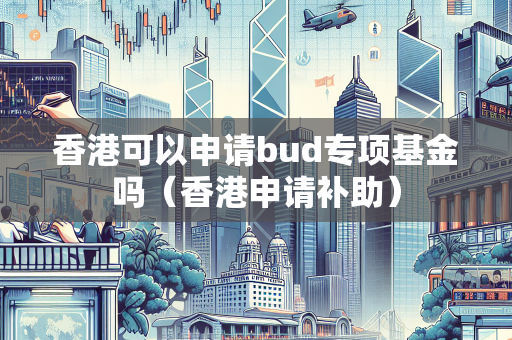 香港可以申请bud专项基金吗（香港申请补助） BUD补贴