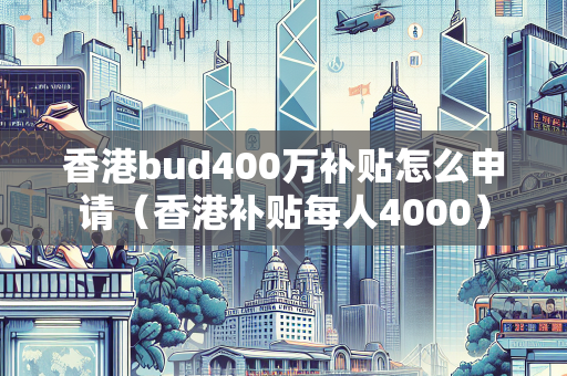 香港bud400万补贴怎么申请（香港补贴每人4000）