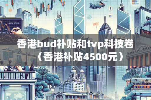 香港bud补贴和tvp科技卷（香港补贴4500元）