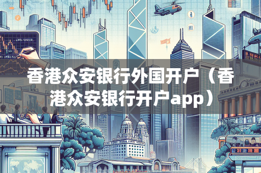 香港众安银行外国开户（香港众安银行开户app）