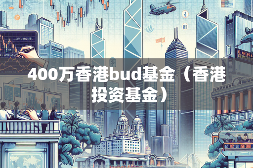 400万香港bud基金（香港 投资基金）
