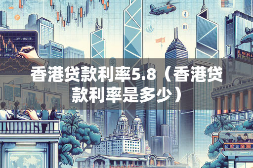 香港贷款利率5.8（香港贷款利率是多少）