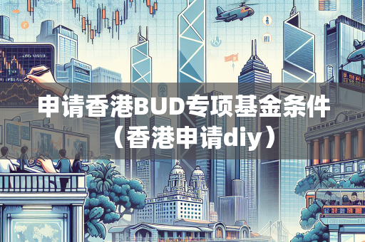 申请香港BUD专项基金条件（香港申请diy） BUD补贴