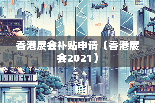 香港展会补贴申请（香港展会2021）