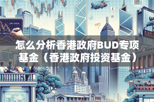 怎么分析香港政府BUD专项基金（香港政府投资基金）