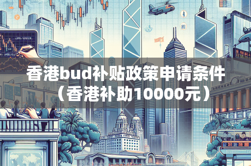 香港bud补贴政策申请条件（香港补助10000元） BUD补贴