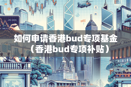 如何申请香港bud专项基金（香港bud专项补贴）