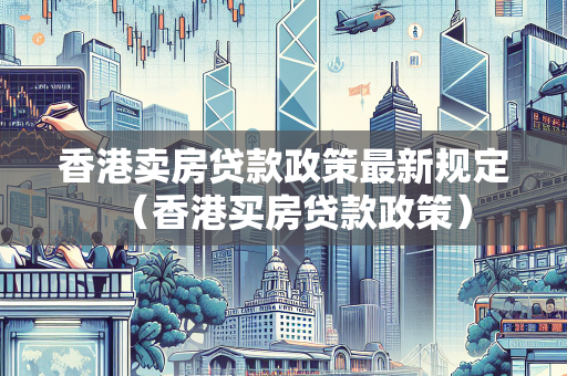香港卖房贷款政策最新规定（香港买房贷款政策）