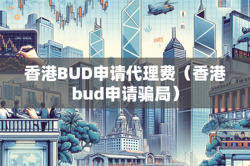 香港BUD申请代理费（香港bud申请骗局） BUD补贴