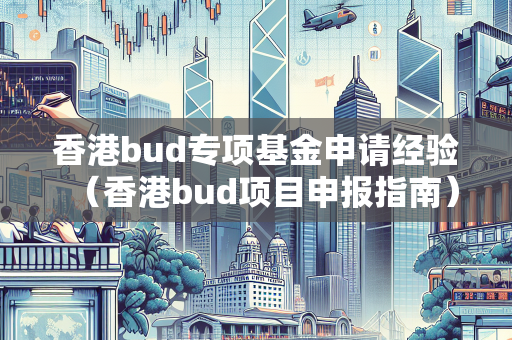 香港bud专项基金申请经验（香港bud项目申报指南）