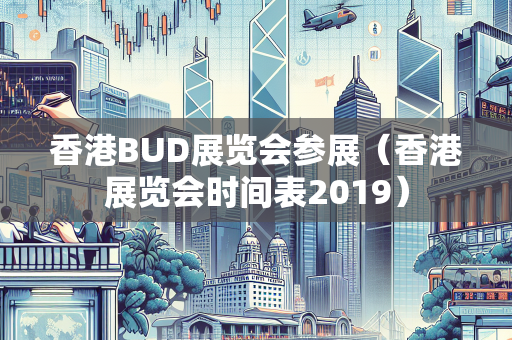 香港BUD展览会参展（香港展览会时间表2019） BUD补贴
