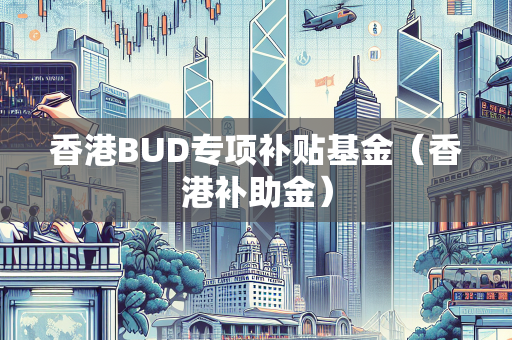 香港BUD专项补贴基金（香港补助金）